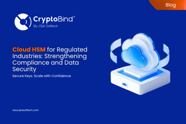 Cloud HSM for Regulated Industries: Strengthening Compliance and Data Security – JISA Softech Pvt Ltd
