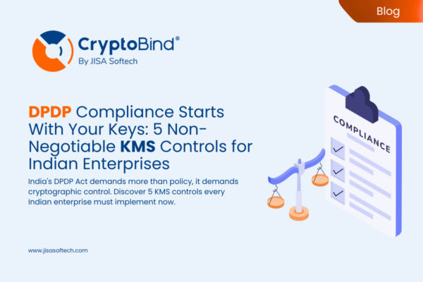 DPDP Compliance Starts With Your Keys: 5 Non-Negotiable KMS Controls for Indian Enterprises – JISA Softech Pvt Ltd